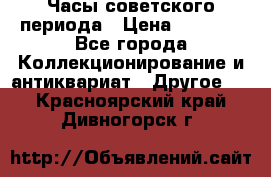 Часы советского периода › Цена ­ 3 999 - Все города Коллекционирование и антиквариат » Другое   . Красноярский край,Дивногорск г.